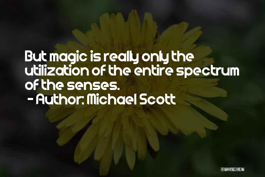 Michael Scott Quotes: But Magic Is Really Only The Utilization Of The Entire Spectrum Of The Senses.