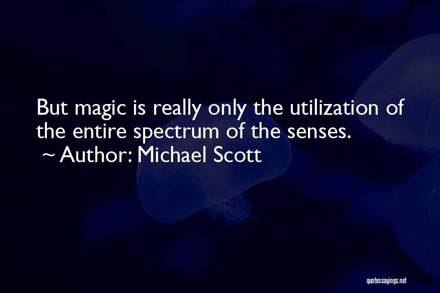 Michael Scott Quotes: But Magic Is Really Only The Utilization Of The Entire Spectrum Of The Senses.