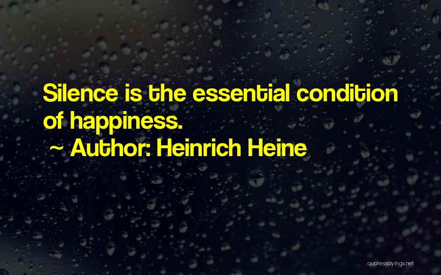 Heinrich Heine Quotes: Silence Is The Essential Condition Of Happiness.