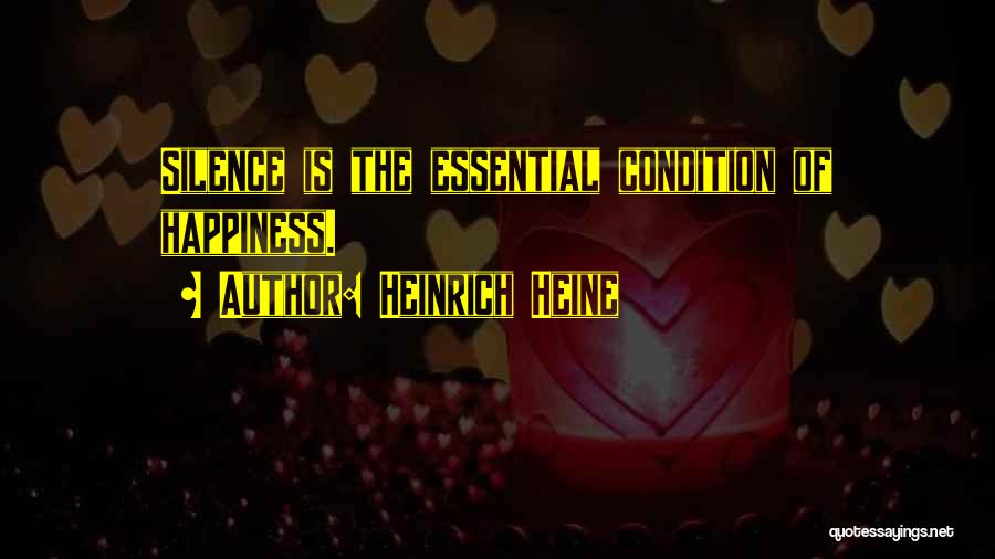 Heinrich Heine Quotes: Silence Is The Essential Condition Of Happiness.