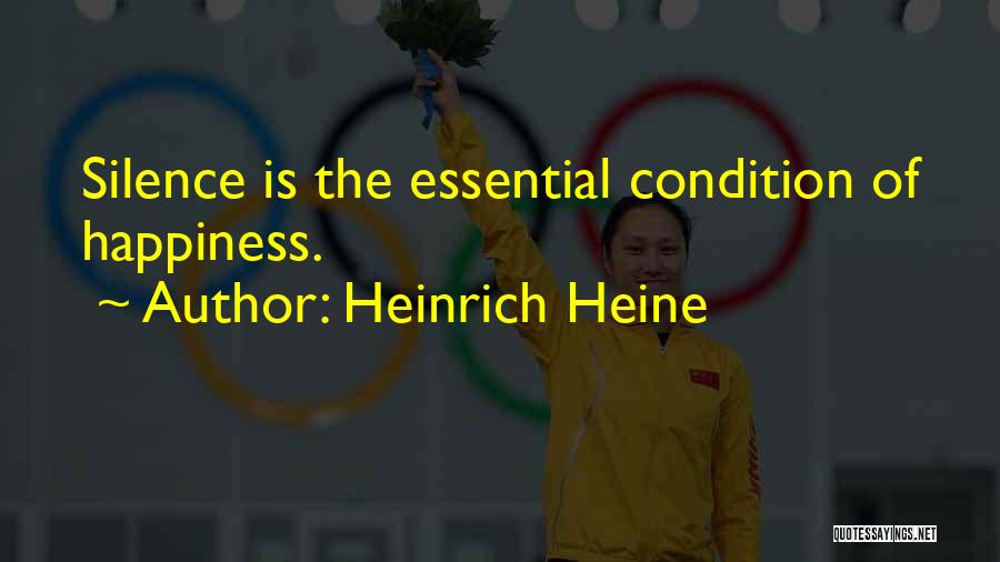 Heinrich Heine Quotes: Silence Is The Essential Condition Of Happiness.