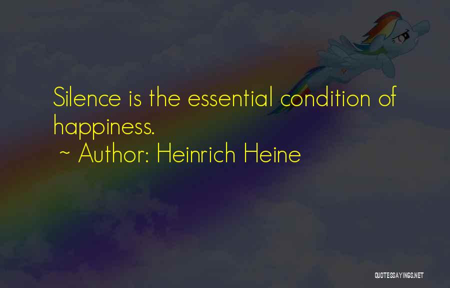 Heinrich Heine Quotes: Silence Is The Essential Condition Of Happiness.