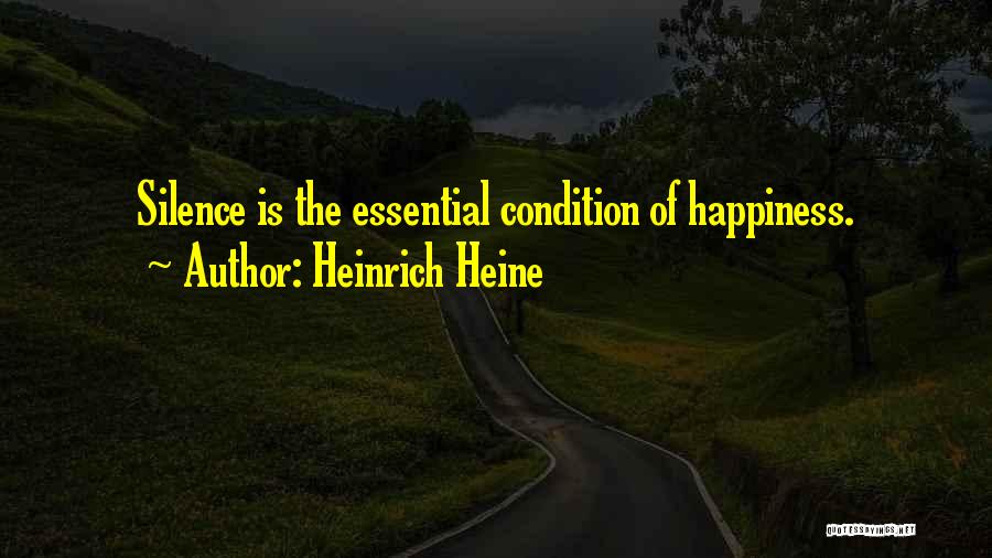 Heinrich Heine Quotes: Silence Is The Essential Condition Of Happiness.