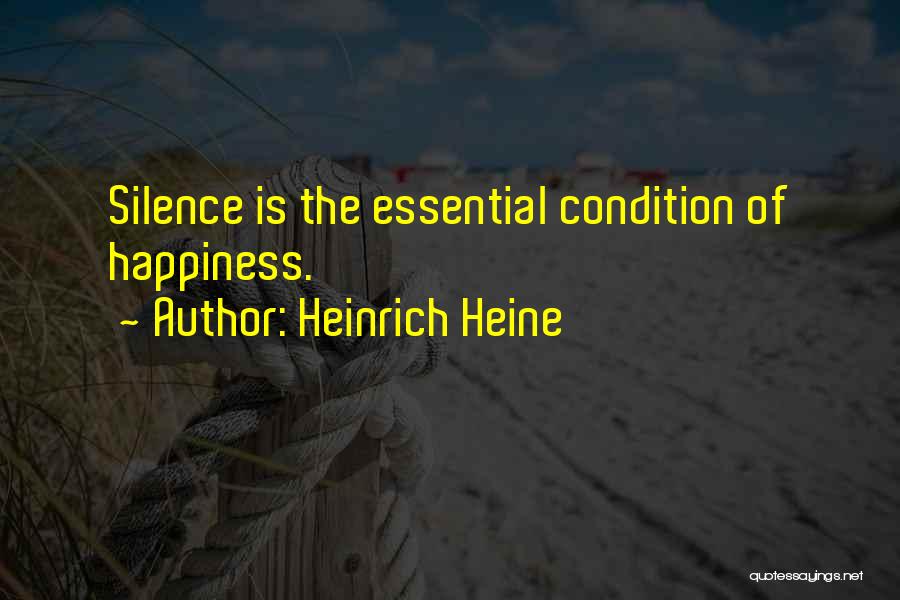 Heinrich Heine Quotes: Silence Is The Essential Condition Of Happiness.