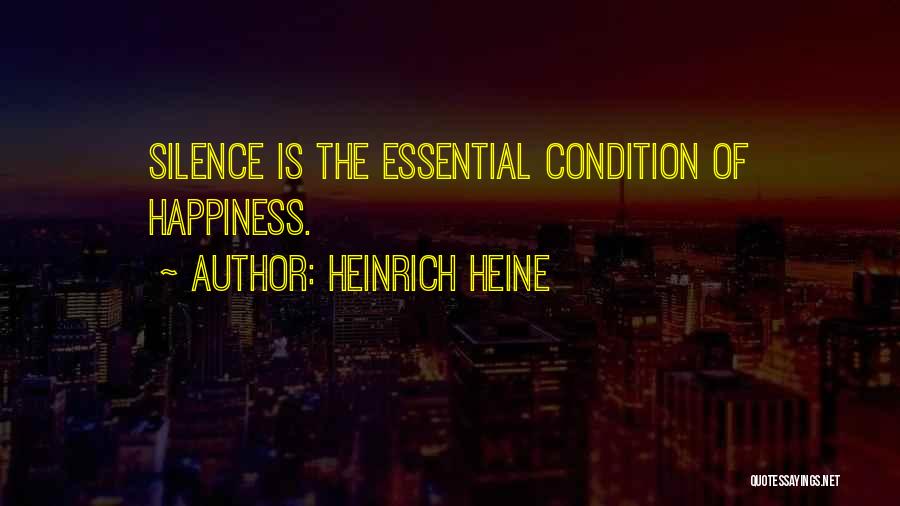 Heinrich Heine Quotes: Silence Is The Essential Condition Of Happiness.