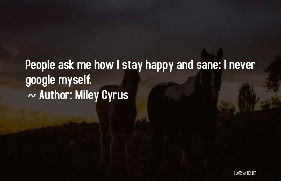 Miley Cyrus Quotes: People Ask Me How I Stay Happy And Sane: I Never Google Myself.
