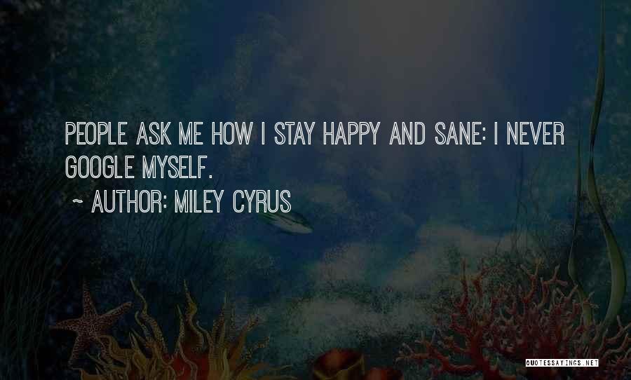 Miley Cyrus Quotes: People Ask Me How I Stay Happy And Sane: I Never Google Myself.