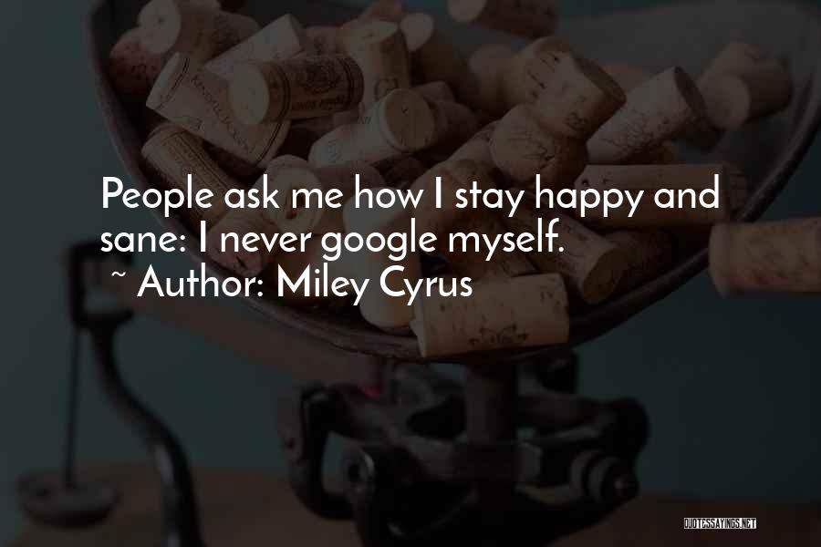Miley Cyrus Quotes: People Ask Me How I Stay Happy And Sane: I Never Google Myself.