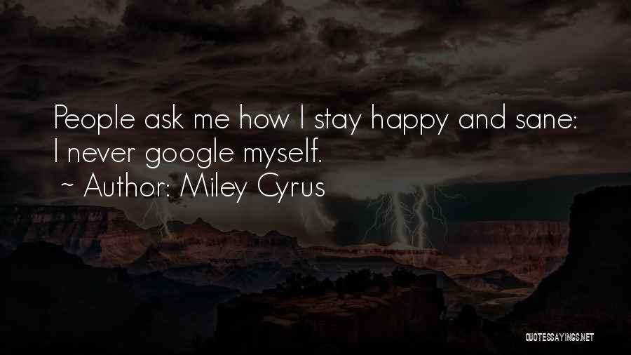 Miley Cyrus Quotes: People Ask Me How I Stay Happy And Sane: I Never Google Myself.