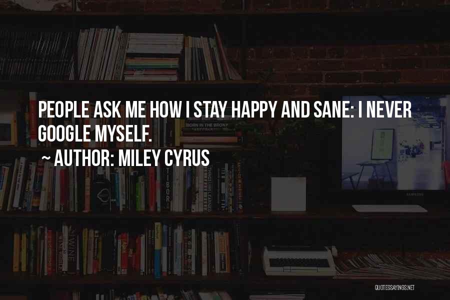 Miley Cyrus Quotes: People Ask Me How I Stay Happy And Sane: I Never Google Myself.