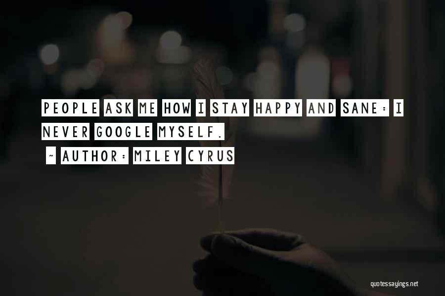 Miley Cyrus Quotes: People Ask Me How I Stay Happy And Sane: I Never Google Myself.