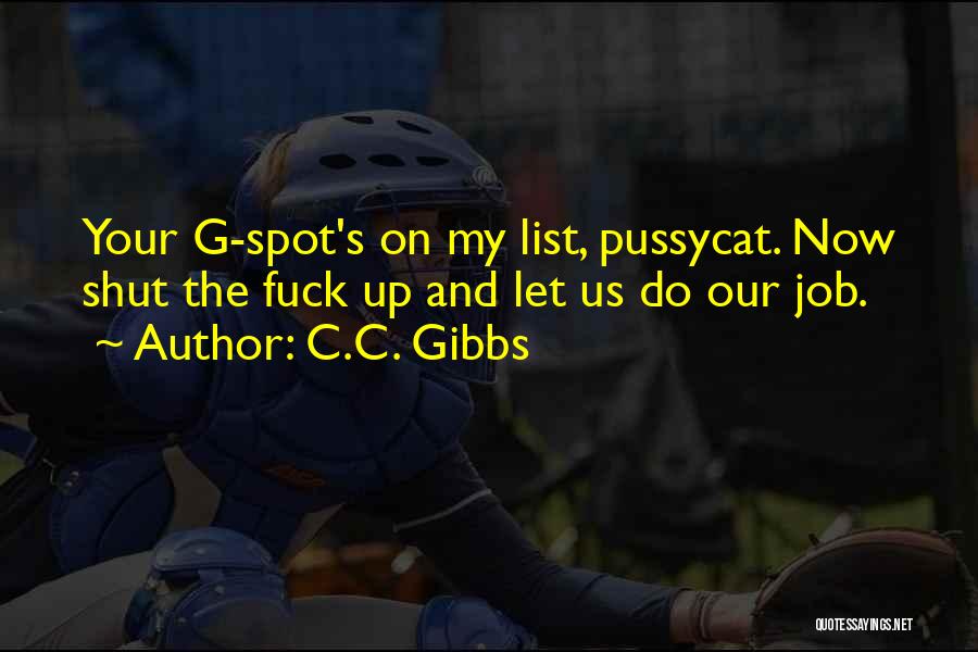 C.C. Gibbs Quotes: Your G-spot's On My List, Pussycat. Now Shut The Fuck Up And Let Us Do Our Job.