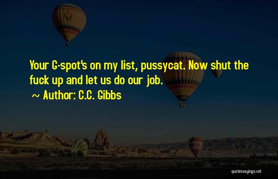 C.C. Gibbs Quotes: Your G-spot's On My List, Pussycat. Now Shut The Fuck Up And Let Us Do Our Job.