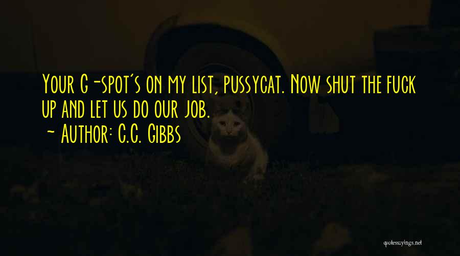 C.C. Gibbs Quotes: Your G-spot's On My List, Pussycat. Now Shut The Fuck Up And Let Us Do Our Job.