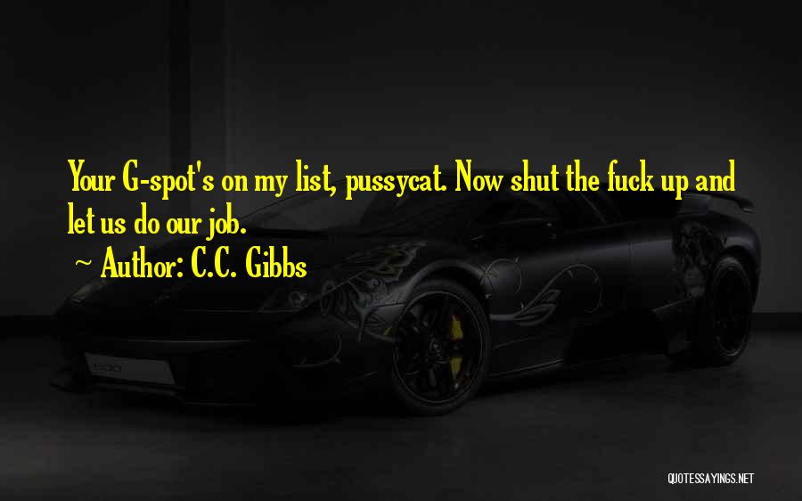 C.C. Gibbs Quotes: Your G-spot's On My List, Pussycat. Now Shut The Fuck Up And Let Us Do Our Job.