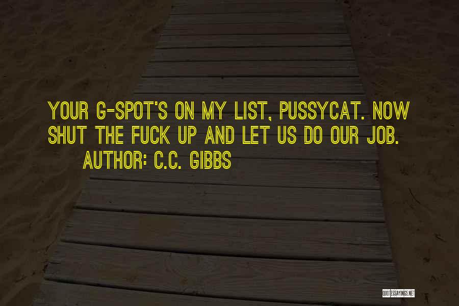 C.C. Gibbs Quotes: Your G-spot's On My List, Pussycat. Now Shut The Fuck Up And Let Us Do Our Job.