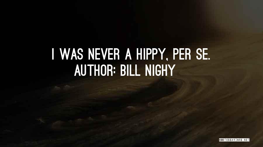 Bill Nighy Quotes: I Was Never A Hippy, Per Se.