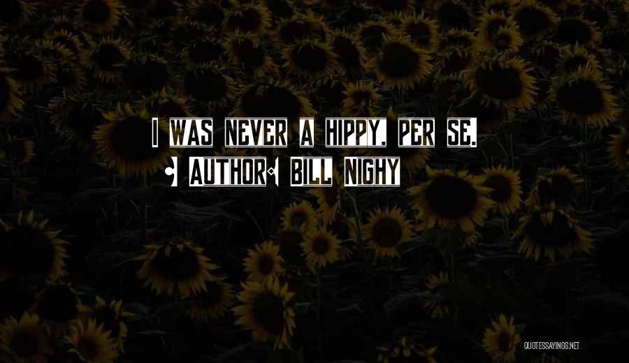 Bill Nighy Quotes: I Was Never A Hippy, Per Se.