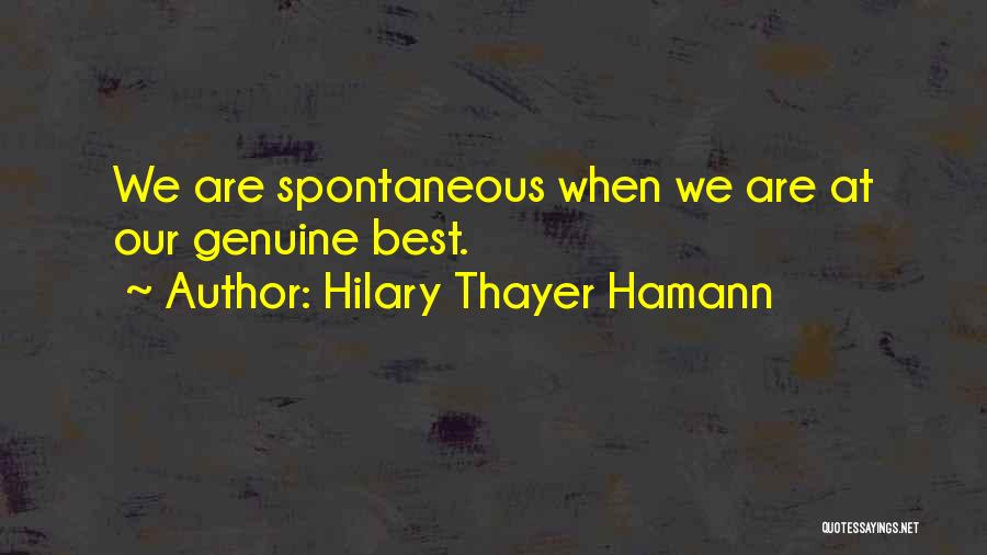 Hilary Thayer Hamann Quotes: We Are Spontaneous When We Are At Our Genuine Best.