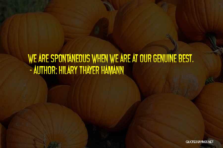 Hilary Thayer Hamann Quotes: We Are Spontaneous When We Are At Our Genuine Best.