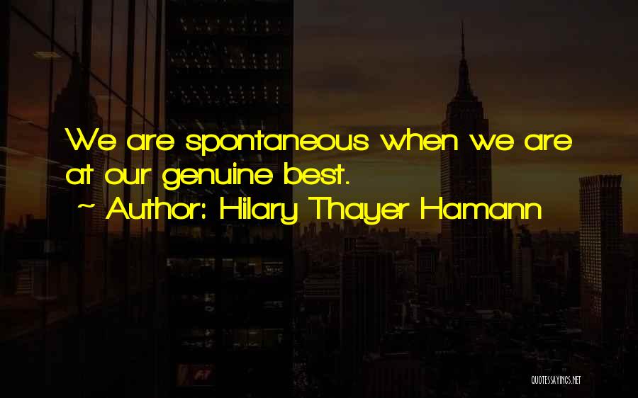 Hilary Thayer Hamann Quotes: We Are Spontaneous When We Are At Our Genuine Best.