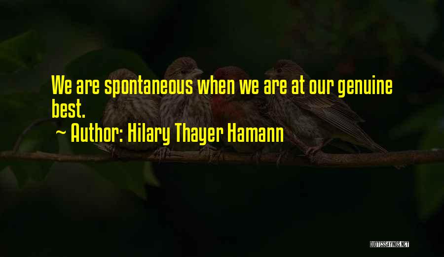 Hilary Thayer Hamann Quotes: We Are Spontaneous When We Are At Our Genuine Best.