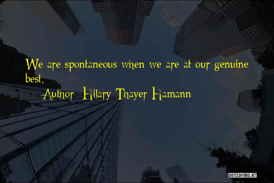 Hilary Thayer Hamann Quotes: We Are Spontaneous When We Are At Our Genuine Best.