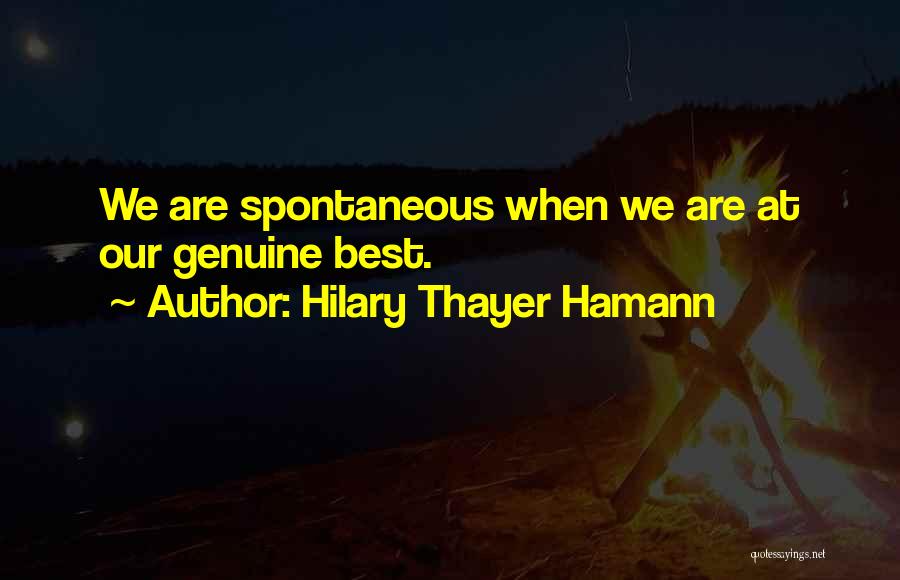 Hilary Thayer Hamann Quotes: We Are Spontaneous When We Are At Our Genuine Best.