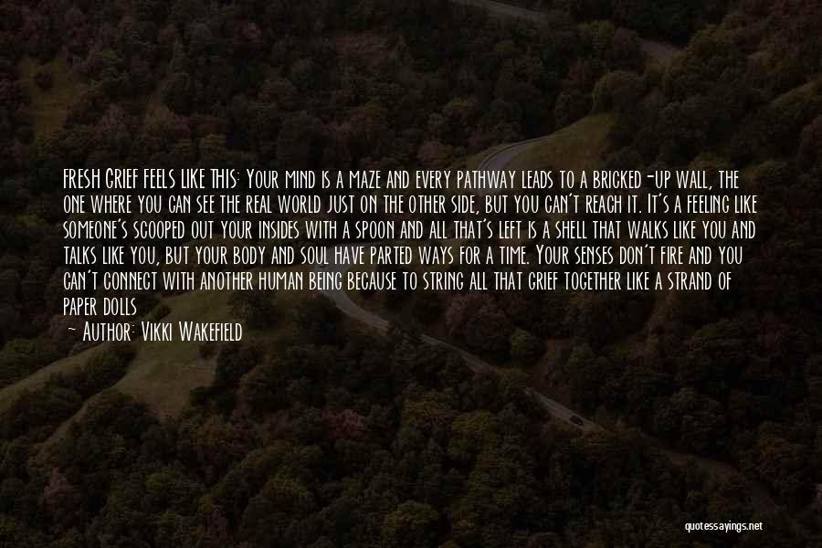 Vikki Wakefield Quotes: Fresh Grief Feels Like This: Your Mind Is A Maze And Every Pathway Leads To A Bricked-up Wall, The One