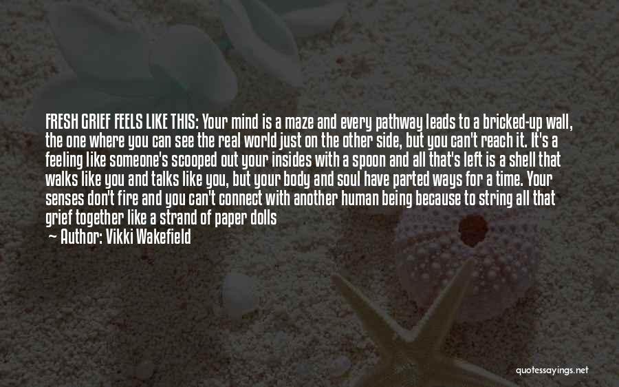 Vikki Wakefield Quotes: Fresh Grief Feels Like This: Your Mind Is A Maze And Every Pathway Leads To A Bricked-up Wall, The One