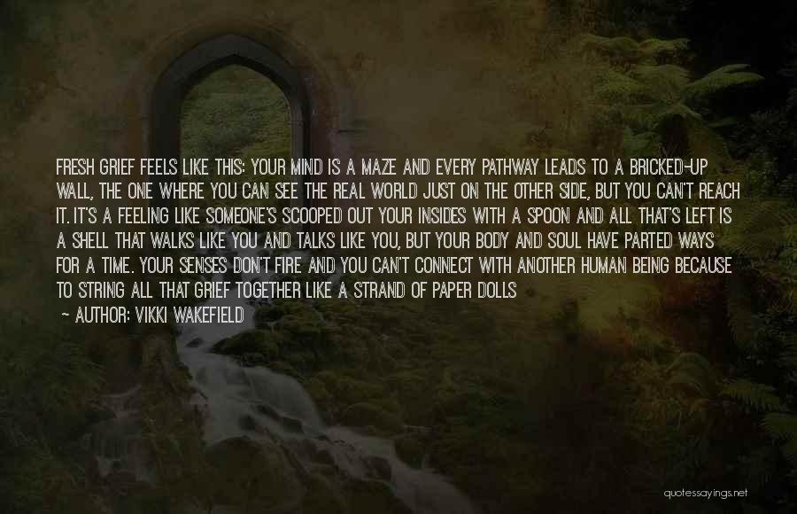 Vikki Wakefield Quotes: Fresh Grief Feels Like This: Your Mind Is A Maze And Every Pathway Leads To A Bricked-up Wall, The One