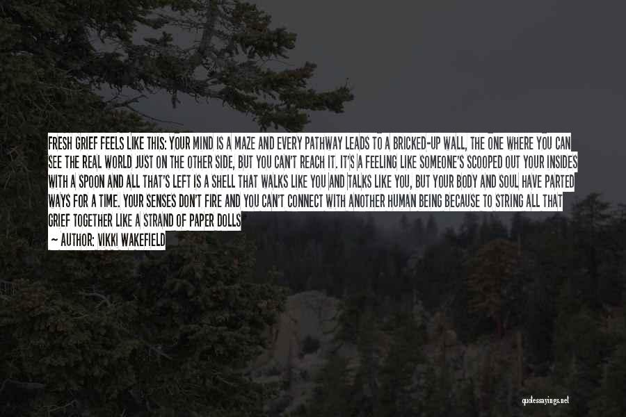 Vikki Wakefield Quotes: Fresh Grief Feels Like This: Your Mind Is A Maze And Every Pathway Leads To A Bricked-up Wall, The One