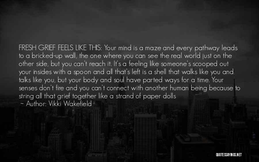 Vikki Wakefield Quotes: Fresh Grief Feels Like This: Your Mind Is A Maze And Every Pathway Leads To A Bricked-up Wall, The One