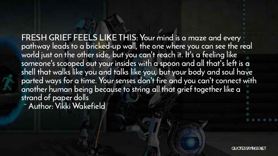 Vikki Wakefield Quotes: Fresh Grief Feels Like This: Your Mind Is A Maze And Every Pathway Leads To A Bricked-up Wall, The One