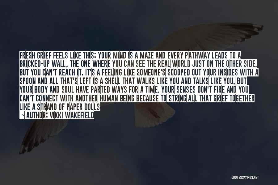 Vikki Wakefield Quotes: Fresh Grief Feels Like This: Your Mind Is A Maze And Every Pathway Leads To A Bricked-up Wall, The One