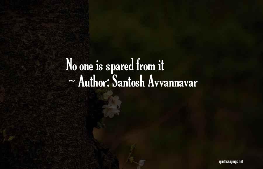 Santosh Avvannavar Quotes: No One Is Spared From It