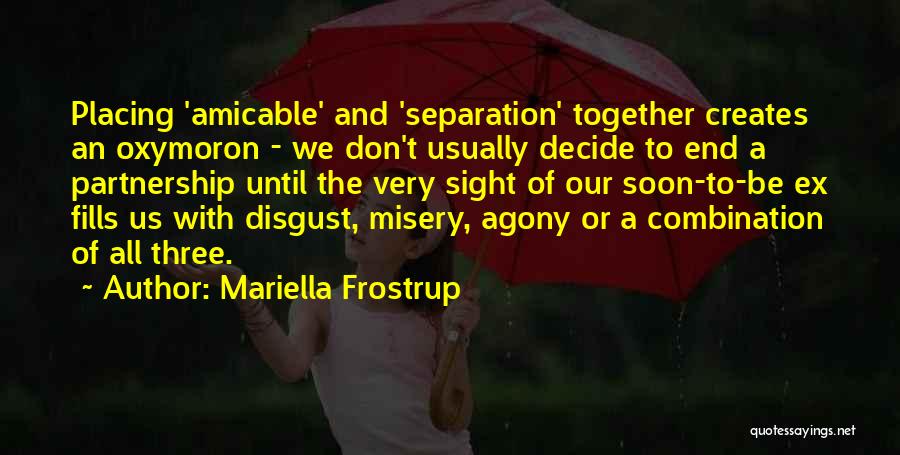 Mariella Frostrup Quotes: Placing 'amicable' And 'separation' Together Creates An Oxymoron - We Don't Usually Decide To End A Partnership Until The Very