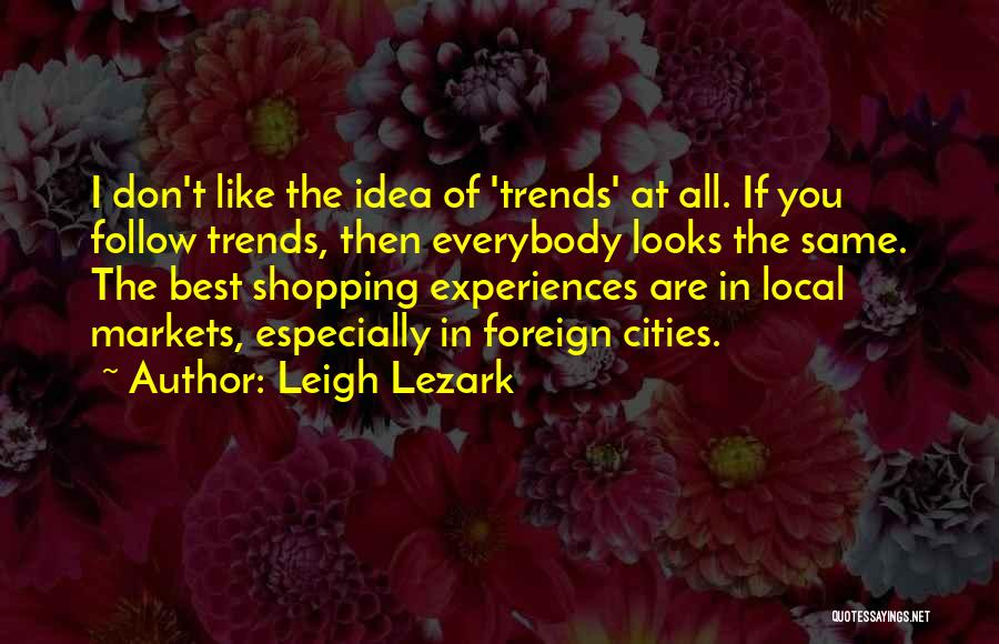 Leigh Lezark Quotes: I Don't Like The Idea Of 'trends' At All. If You Follow Trends, Then Everybody Looks The Same. The Best