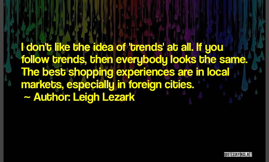 Leigh Lezark Quotes: I Don't Like The Idea Of 'trends' At All. If You Follow Trends, Then Everybody Looks The Same. The Best