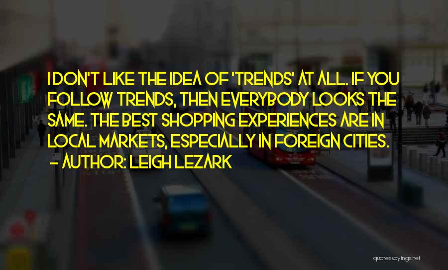 Leigh Lezark Quotes: I Don't Like The Idea Of 'trends' At All. If You Follow Trends, Then Everybody Looks The Same. The Best