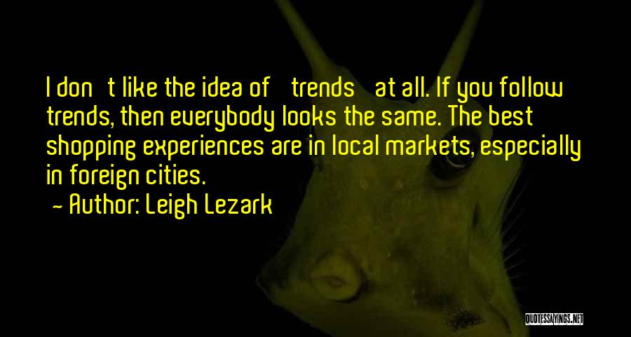 Leigh Lezark Quotes: I Don't Like The Idea Of 'trends' At All. If You Follow Trends, Then Everybody Looks The Same. The Best