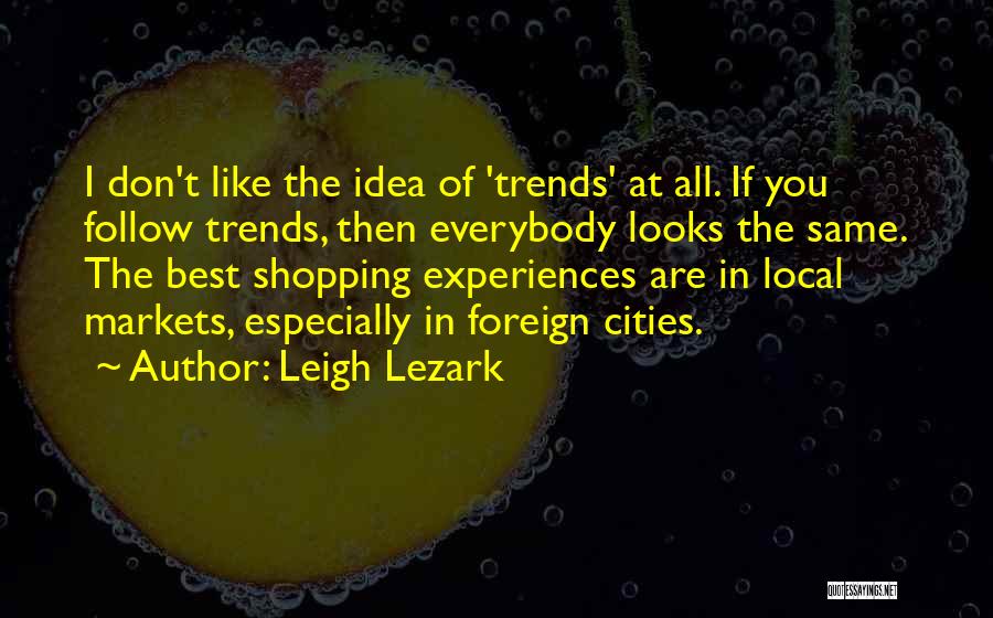 Leigh Lezark Quotes: I Don't Like The Idea Of 'trends' At All. If You Follow Trends, Then Everybody Looks The Same. The Best