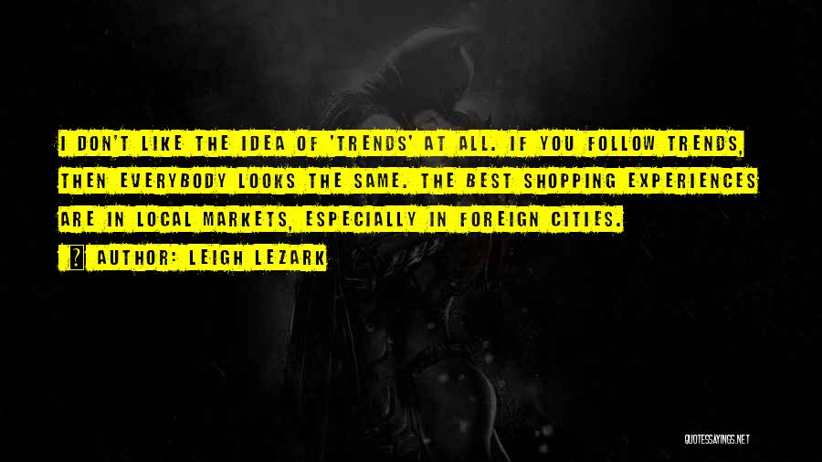 Leigh Lezark Quotes: I Don't Like The Idea Of 'trends' At All. If You Follow Trends, Then Everybody Looks The Same. The Best