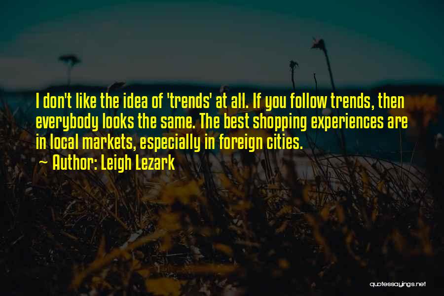 Leigh Lezark Quotes: I Don't Like The Idea Of 'trends' At All. If You Follow Trends, Then Everybody Looks The Same. The Best