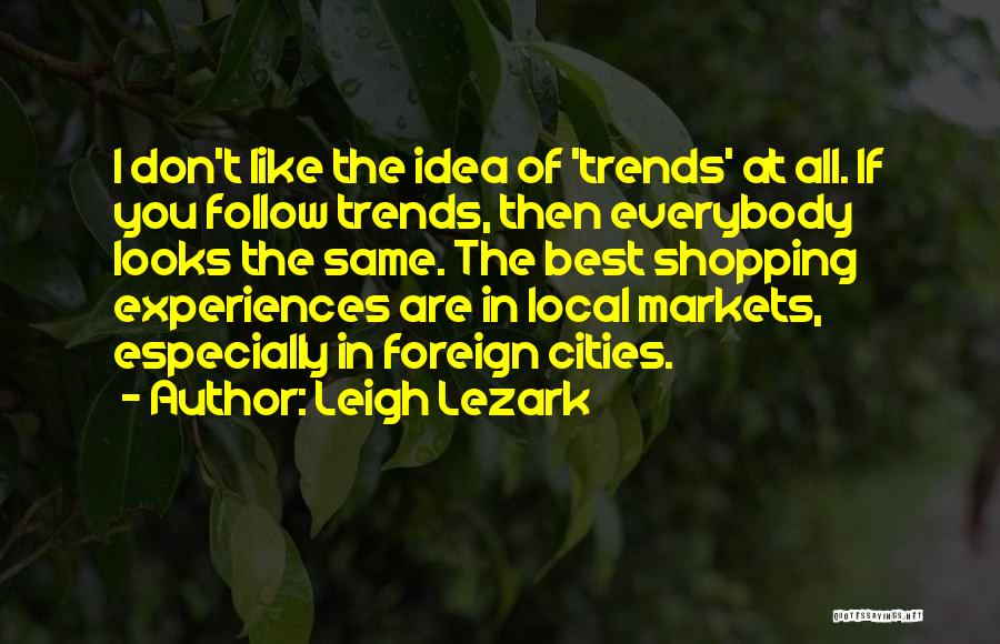 Leigh Lezark Quotes: I Don't Like The Idea Of 'trends' At All. If You Follow Trends, Then Everybody Looks The Same. The Best