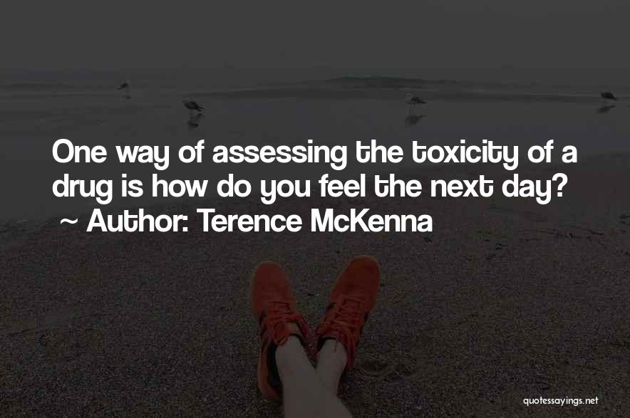 Terence McKenna Quotes: One Way Of Assessing The Toxicity Of A Drug Is How Do You Feel The Next Day?