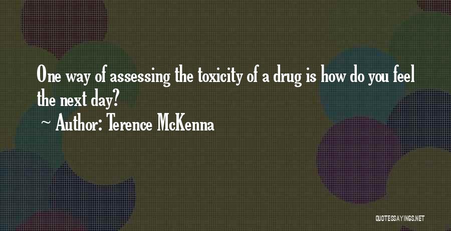 Terence McKenna Quotes: One Way Of Assessing The Toxicity Of A Drug Is How Do You Feel The Next Day?