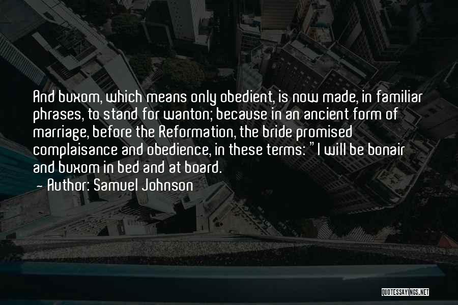 Samuel Johnson Quotes: And Buxom, Which Means Only Obedient, Is Now Made, In Familiar Phrases, To Stand For Wanton; Because In An Ancient