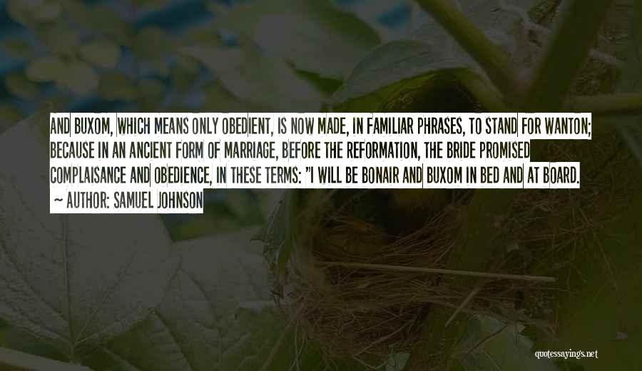 Samuel Johnson Quotes: And Buxom, Which Means Only Obedient, Is Now Made, In Familiar Phrases, To Stand For Wanton; Because In An Ancient
