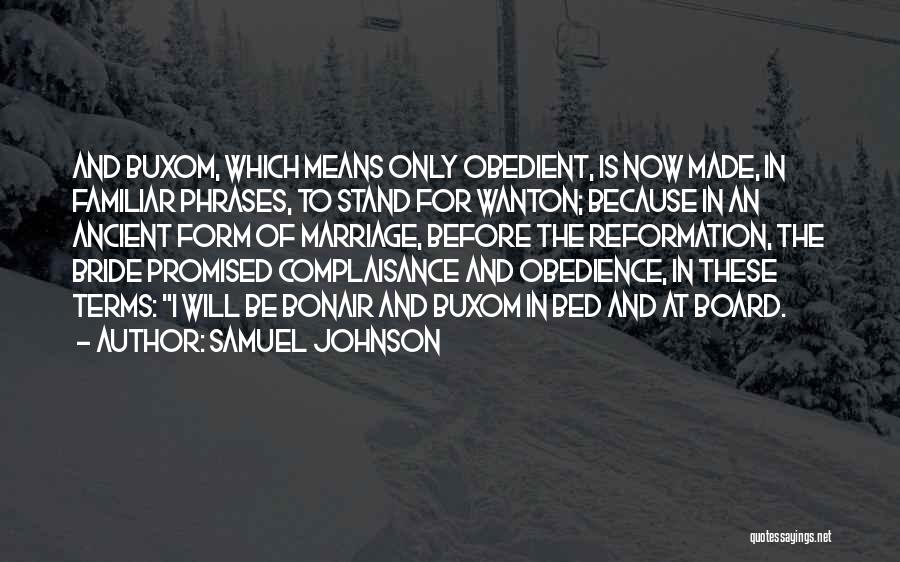 Samuel Johnson Quotes: And Buxom, Which Means Only Obedient, Is Now Made, In Familiar Phrases, To Stand For Wanton; Because In An Ancient
